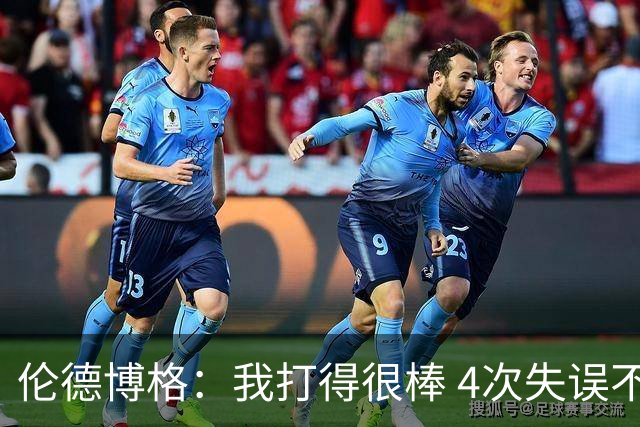 伦德博格：我打得很棒 4次失误不太好 记者：别担心失误 没人在意