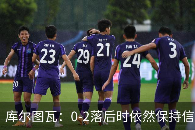 库尔图瓦：0-2落后时依然保持信心，以这种方式取胜带来额外动力