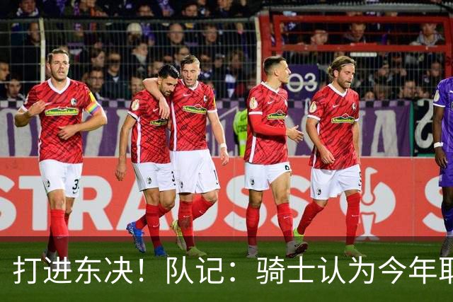 打进东决！队记：骑士认为今年取得这样的成绩哈登是关键因素