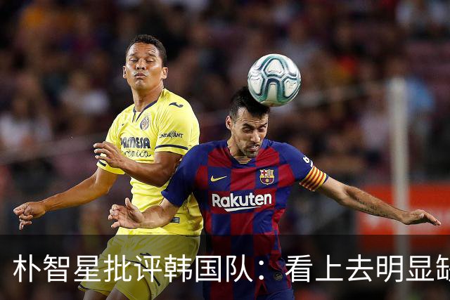 朴智星批评韩国队：看上去明显缺乏配合 球队到底想不想赢球？