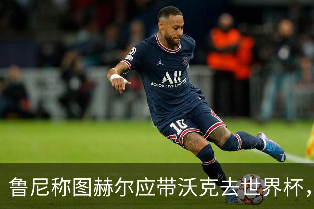 鲁尼称图赫尔应带沃克去世界杯，沃克回应：感动，但我的时代已过